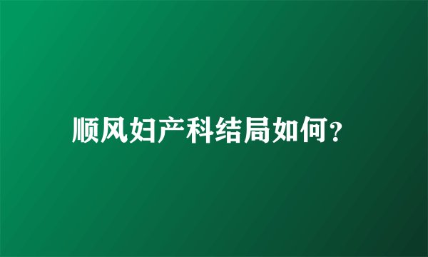 顺风妇产科结局如何？