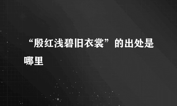 “殷红浅碧旧衣裳”的出处是哪里
