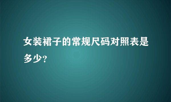 女装裙子的常规尺码对照表是多少？
