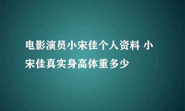 电影演员小宋佳个人资料 小宋佳真实身高体重多少