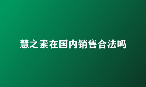 慧之素在国内销售合法吗