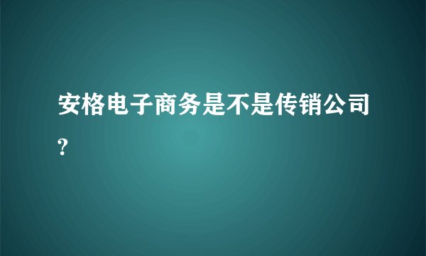 安格电子商务是不是传销公司?