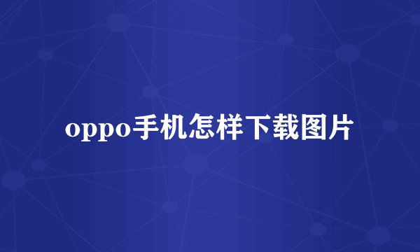 oppo手机怎样下载图片
