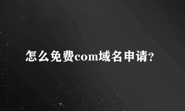 怎么免费com域名申请?