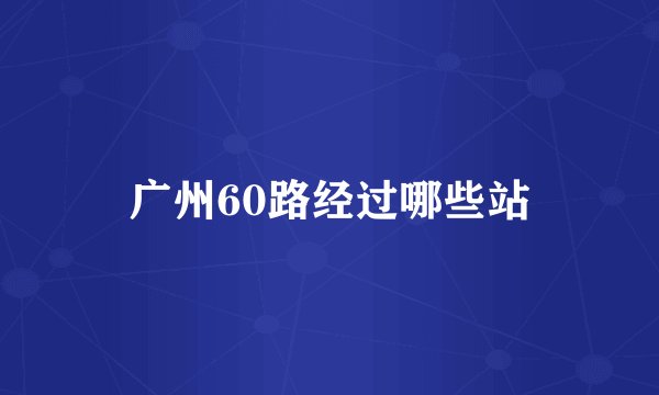 广州60路经过哪些站