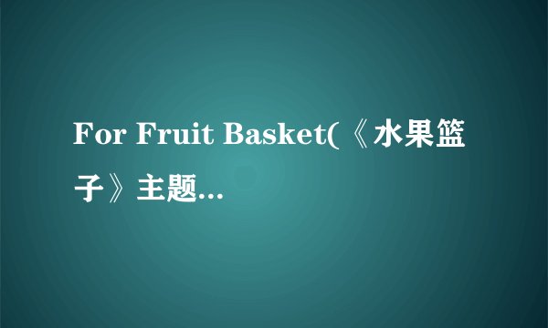 For Fruit Basket(《水果篮子》主题曲) 的罗马注音~