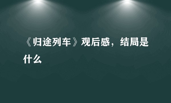 《归途列车》观后感，结局是什么