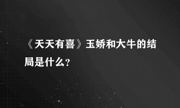 《天天有喜》玉娇和大牛的结局是什么？