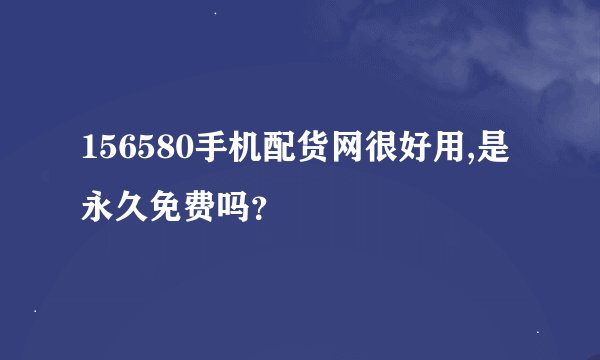156580手机配货网很好用,是永久免费吗?