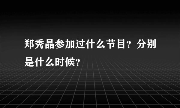 郑秀晶参加过什么节目？分别是什么时候？