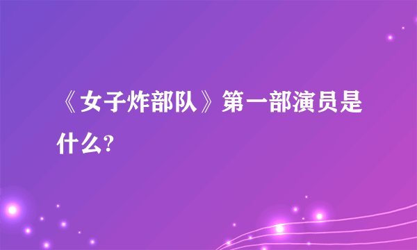 《女子炸部队》第一部演员是什么?
