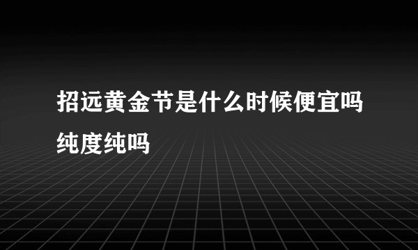 招远黄金节是什么时候便宜吗纯度纯吗