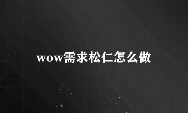 wow需求松仁怎么做