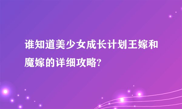 谁知道美少女成长计划王嫁和魔嫁的详细攻略?