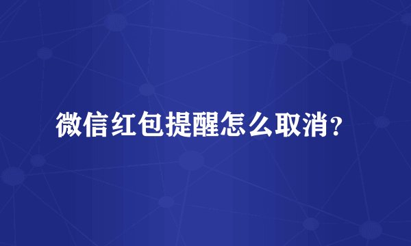 微信红包提醒怎么取消？