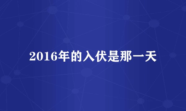 2016年的入伏是那一天