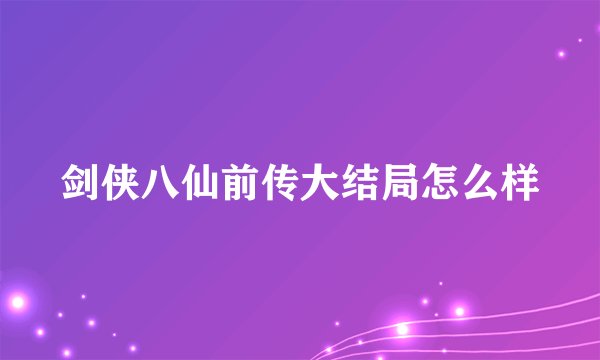 剑侠八仙前传大结局怎么样