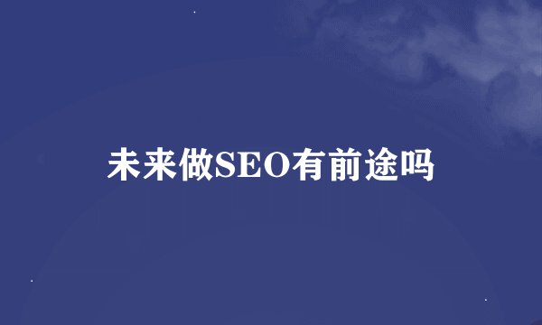 未来做SEO有前途吗