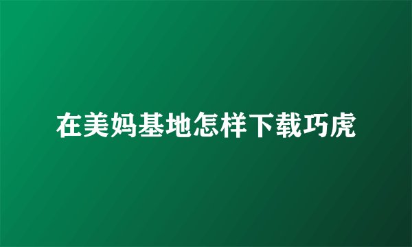 在美妈基地怎样下载巧虎