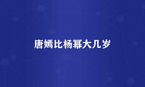 唐嫣比杨幂大几岁