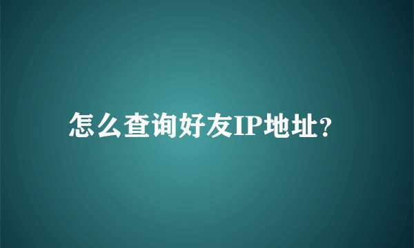 怎么查询好友IP地址？