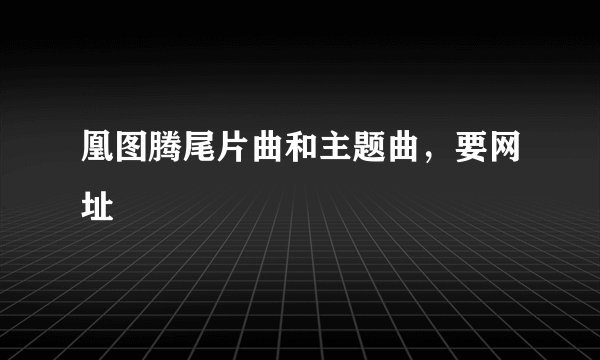 凰图腾尾片曲和主题曲，要网址