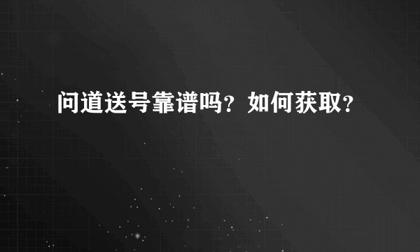 问道送号靠谱吗？如何获取？