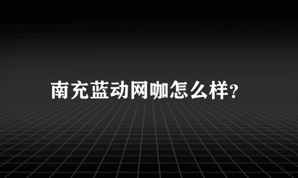 南充蓝动网咖怎么样？