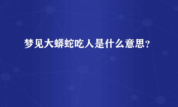 梦见大蟒蛇吃人是什么意思？