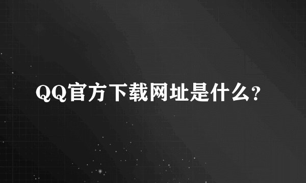 QQ官方下载网址是什么？