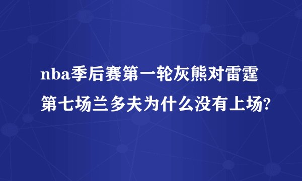 nba季后赛第一轮灰熊对雷霆第七场兰多夫为什么没有上场?