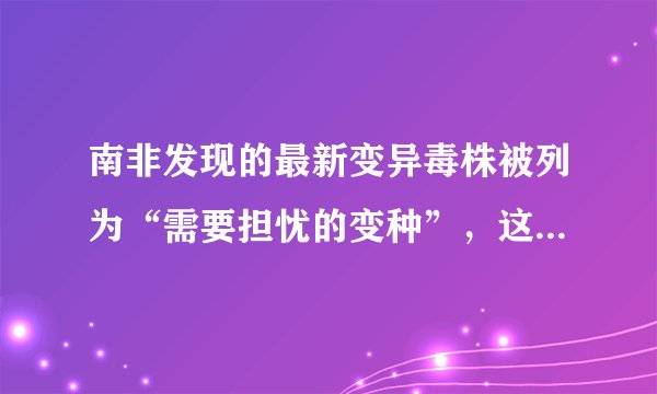 南非发现的最新变异毒株被列为“需要担忧的变种”，这意味着什么？