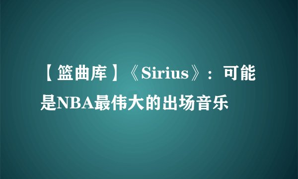 【篮曲库】《Sirius》：可能是NBA最伟大的出场音乐
