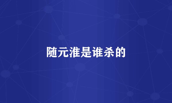 随元淮是谁杀的