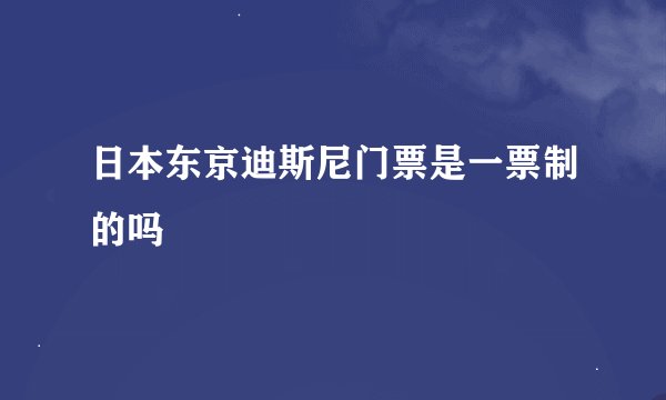 日本东京迪斯尼门票是一票制的吗