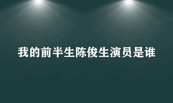 我的前半生陈俊生演员是谁