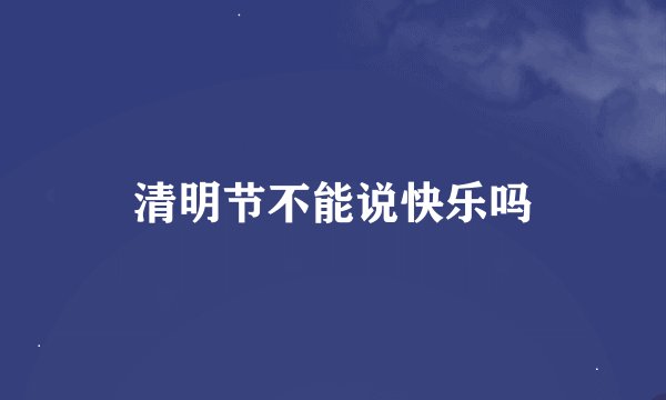 清明节不能说快乐吗