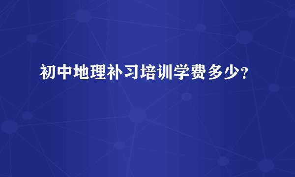 初中地理补习培训学费多少？