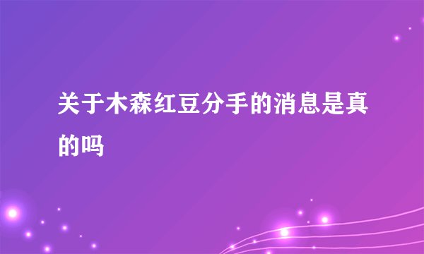 关于木森红豆分手的消息是真的吗