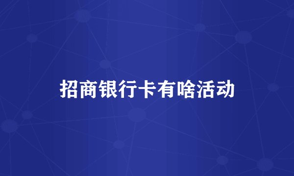 招商银行卡有啥活动