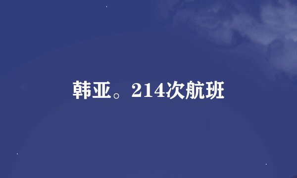 韩亚。214次航班