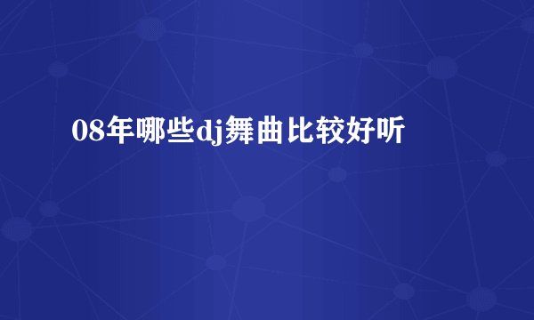 08年哪些dj舞曲比较好听