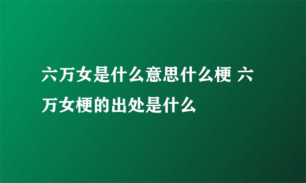 六万女是什么意思什么梗 六万女梗的出处是什么