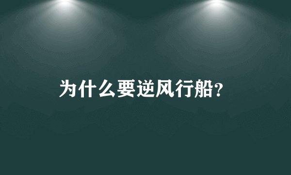 为什么要逆风行船？