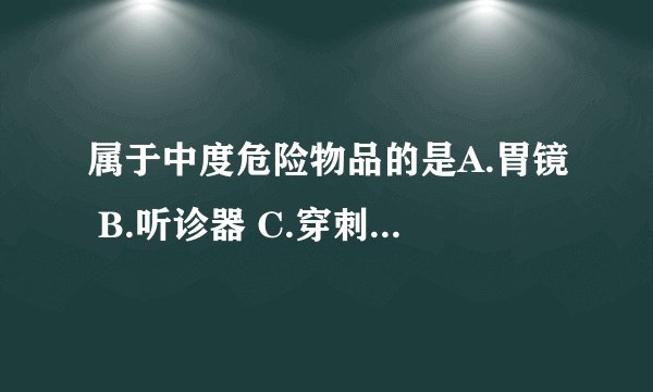 属于中度危险物品的是A.胃镜 B.听诊器 C.穿刺针 D.导尿管