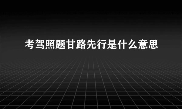 考驾照题甘路先行是什么意思