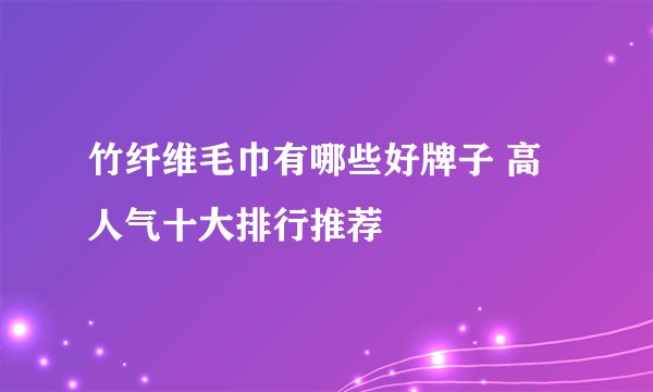 竹纤维毛巾有哪些好牌子 高人气十大排行推荐