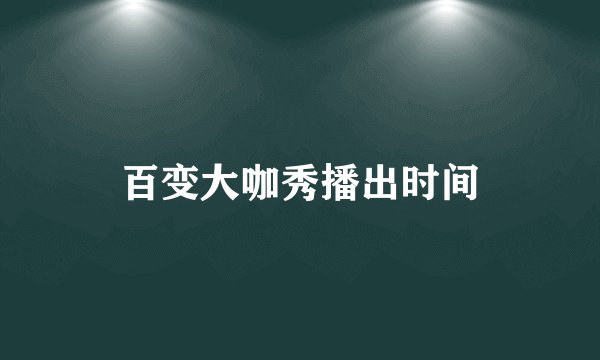 百变大咖秀播出时间