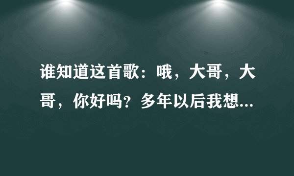 谁知道这首歌:哦,大哥,大哥,你好吗?多年以后我想看一看你离家出走的步伐…”谁知道歌名