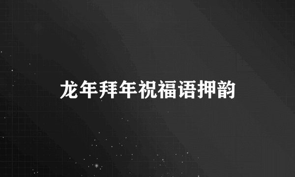 龙年拜年祝福语押韵